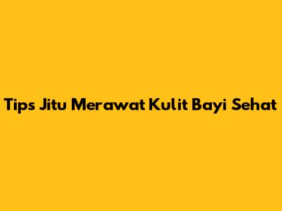 Tips Jitu Merawat Kulit Bayi Sehat