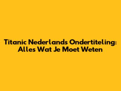 Titanic Nederlands Ondertiteling: Alles Wat Je Moet Weten