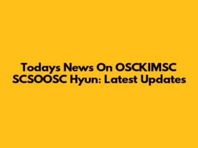 Today's News On OSCKIMSC SCSOOSC Hyun: Latest Updates