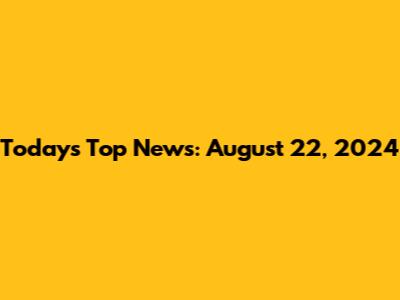 Today's Top News: August 22, 2024