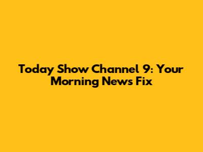 Today Show Channel 9: Your Morning News Fix