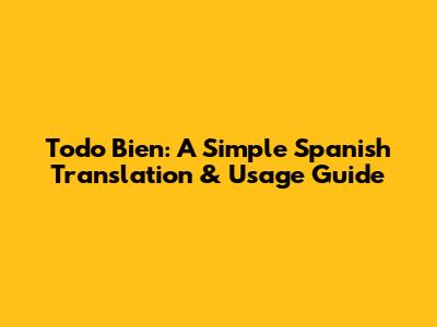 Todo Bien: A Simple Spanish Translation & Usage Guide