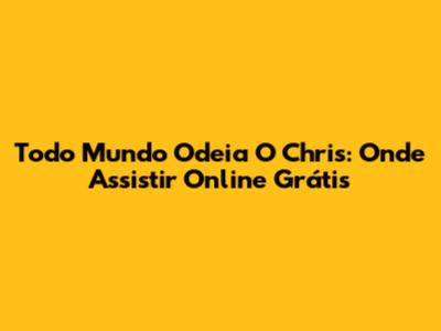 Todo Mundo Odeia O Chris: Onde Assistir Online Grátis
