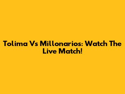 Tolima Vs Millonarios: Watch The Live Match!