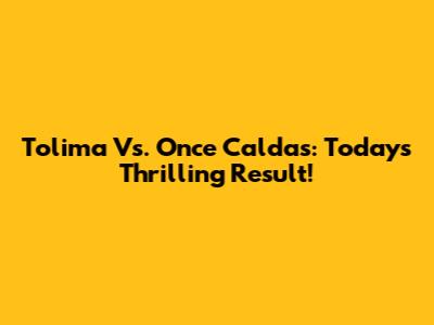 Tolima Vs. Once Caldas: Today's Thrilling Result!