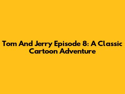 Tom And Jerry Episode 8: A Classic Cartoon Adventure