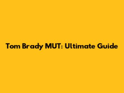 Tom Brady MUT: Ultimate Guide