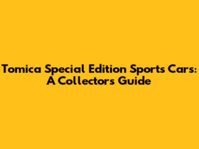 Tomica Special Edition Sports Cars: A Collector's Guide