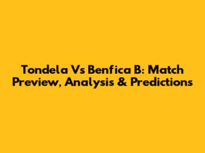 Tondela Vs Benfica B: Match Preview, Analysis & Predictions