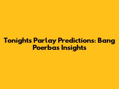 Tonight's Parlay Predictions: Bang Poerba's Insights