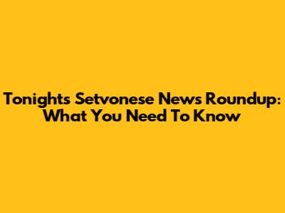 Tonight's Setvonese News Roundup: What You Need To Know