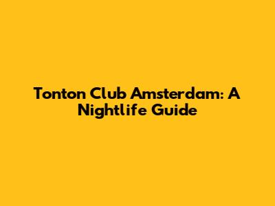 Tonton Club Amsterdam: A Nightlife Guide