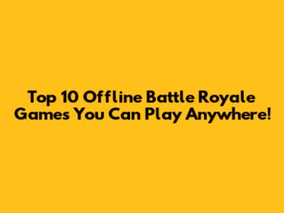 Top 10 Offline Battle Royale Games You Can Play Anywhere!
