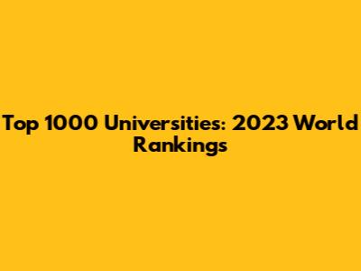 Top 1000 Universities: 2023 World Rankings