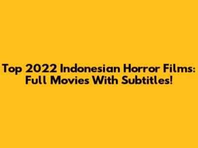Top 2022 Indonesian Horror Films: Full Movies With Subtitles!