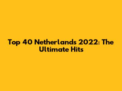 Top 40 Netherlands 2022: The Ultimate Hits