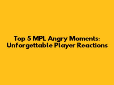 Top 5 MPL Angry Moments: Unforgettable Player Reactions