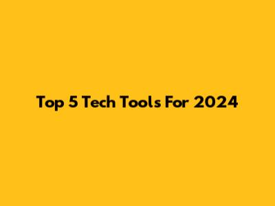 Top 5 Tech Tools For 2024