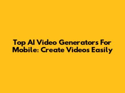 Top AI Video Generators For Mobile: Create Videos Easily