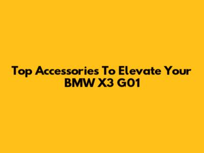 Top Accessories To Elevate Your BMW X3 G01