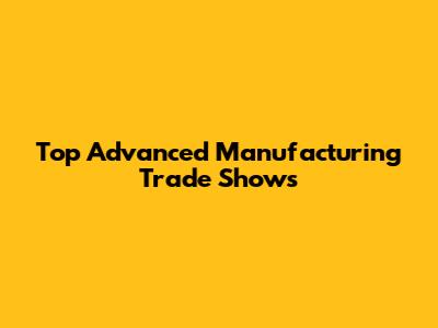 Top Advanced Manufacturing Trade Shows