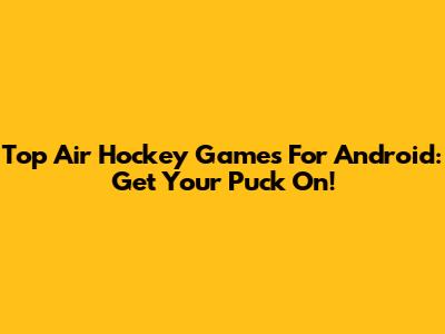 Top Air Hockey Games For Android: Get Your Puck On!