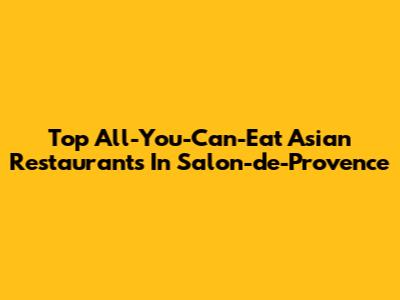Top All-You-Can-Eat Asian Restaurants In Salon-de-Provence
