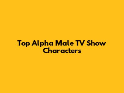 Top Alpha Male TV Show Characters