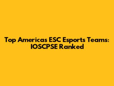 Top Americas ESC Esports Teams: IOSCPSE Ranked