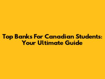 Top Banks For Canadian Students: Your Ultimate Guide