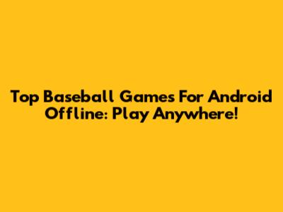 Top Baseball Games For Android Offline: Play Anywhere!