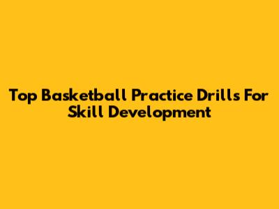 Top Basketball Practice Drills For Skill Development