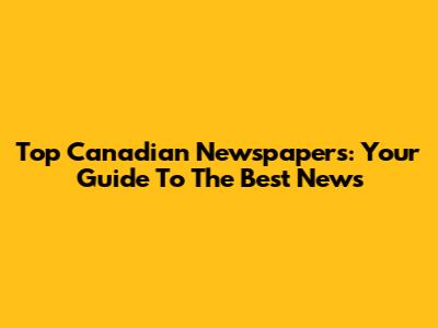 Top Canadian Newspapers: Your Guide To The Best News