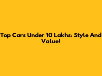 Top Cars Under 10 Lakhs: Style And Value!