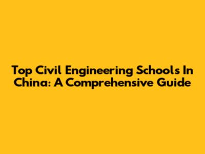 Top Civil Engineering Schools In China: A Comprehensive Guide