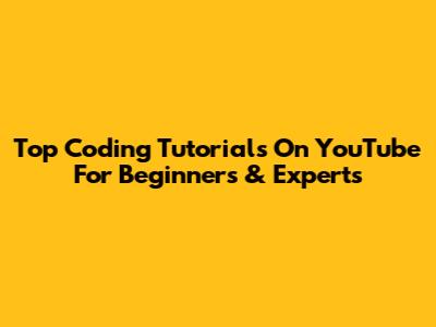 Top Coding Tutorials On YouTube For Beginners & Experts