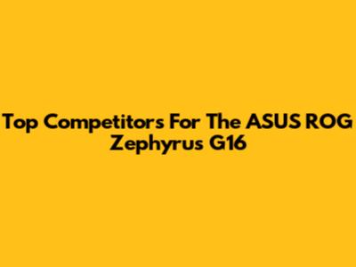 Top Competitors For The ASUS ROG Zephyrus G16