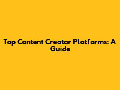 Top Content Creator Platforms: A Guide