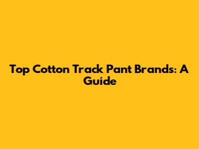 Top Cotton Track Pant Brands: A Guide
