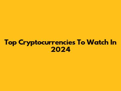 Top Cryptocurrencies To Watch In 2024