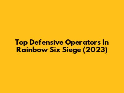 Top Defensive Operators In Rainbow Six Siege (2023)