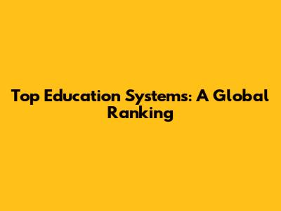 Top Education Systems: A Global Ranking