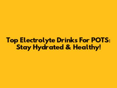 Top Electrolyte Drinks For POTS: Stay Hydrated & Healthy!