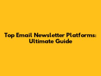 Top Email Newsletter Platforms: Ultimate Guide