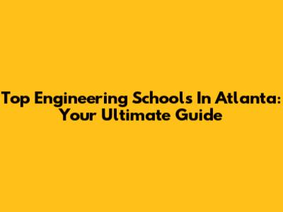Top Engineering Schools In Atlanta: Your Ultimate Guide