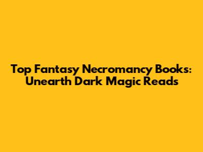 Top Fantasy Necromancy Books: Unearth Dark Magic Reads