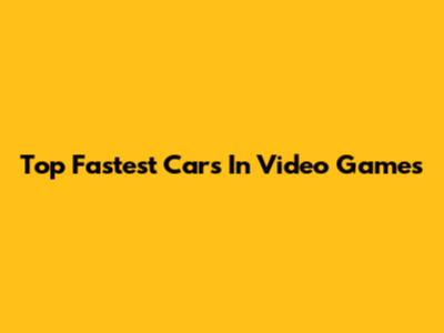 Top Fastest Cars In Video Games