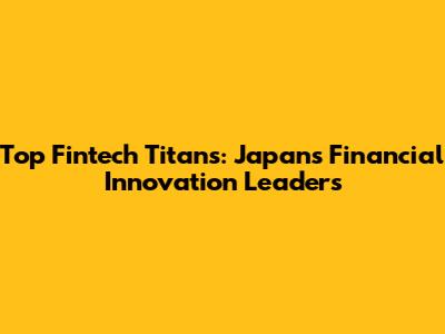 Top Fintech Titans: Japan's Financial Innovation Leaders