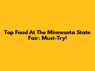 Top Food At The Minnesota State Fair: Must-Try!