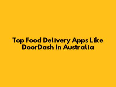 Top Food Delivery Apps Like DoorDash In Australia
